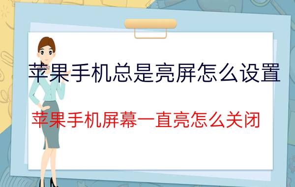 苹果手机总是亮屏怎么设置 苹果手机屏幕一直亮怎么关闭？